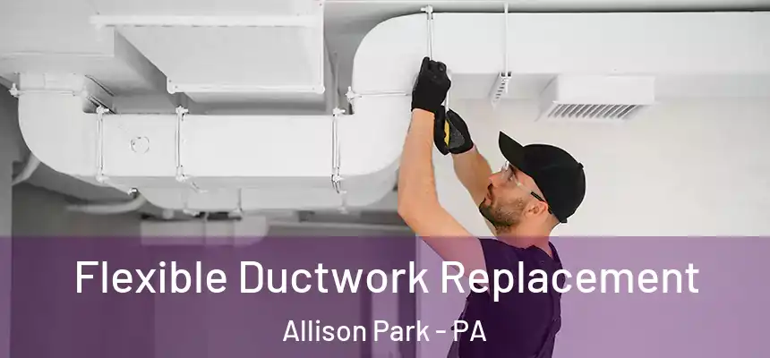  Flexible Ductwork Replacement Allison Park - PA