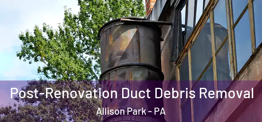  Post-Renovation Duct Debris Removal Allison Park - PA